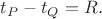 $t_P-t_Q=R.$ $t_P-t_Q=R.$