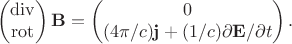 $$\begin{pmatrix}\operatorname{div}\\\operatorname{rot}\end{pmatrix}\mathbf{B}=\begin{pmatrix}0\\(4\pi/c)\mathbf{j}+(1/c)\partial\mathbf{E}/\partial t\end{pmatrix}.$$