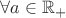 $\forall a\in \mathbb{R}_{+}$