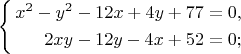 $$\left\{\begin{aligned}  x^2 -y^2 - 12x + 4y+ 77& =0,\cr
2xy - 12y - 4x + 52& = 0;\end{aligned}\right.$$