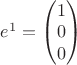 $e^1=\begin{pmatrix}
1 \\
0 \\         
0
\end{pmatrix}$