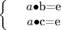 $$\left\{
\begin{array}{rcl}
 &a$\bullet$b=e& \\
 &a$\bullet$c=e& \\
\end{array}
\right.$$