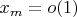 $x_m=o(1)$