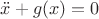 $\ddot{x}+g(x)=0$ $\ddot{x}+g(x)=0$