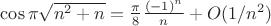 $\cos\pi\sqrt{n^2+n}=\frac{\pi}8\frac{(-1)^n}n+O(1/n^2)$
