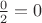 $\frac {0}{2}=0$