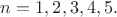 $n=1,2,3,4,5.$
