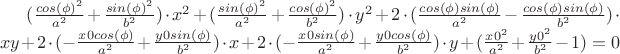 $(\frac{cos(\phi)^2}{a^2}+\frac{sin(\phi)^2}{b^2}) \cdot x^2+(\frac{sin(\phi)^2}{a^2}+\frac{cos(\phi)^2}{b^2}) \cdot y^2+2\cdot(\frac{cos(\phi)sin(\phi)}{a^2}-\frac{cos(\phi)sin(\phi)}{b^2})\cdot xy +2 \cdot (-\frac{x0 cos(\phi)}{a^2}+\frac{y0 sin(\phi)}{b^2}) \cdot x+2 \cdot (-\frac{x0 sin(\phi)}{a^2}+\frac{y0 cos(\phi)}{b^2}) \cdot y+(\frac{x0^2}{a^2}+\frac{y0^2}{b^2}-1)=0$