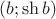 $(b; \sh b)$