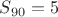 $S_{90}=5$