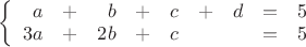 $
\left\{ 
\begin{array}{rcrcrcrcl}
a&+&b&+&c&+&d&=&5\\
3a&+&2b&+&c&&&=&5
\end{array}
\right.
$