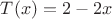 $T(x)=2-2x$