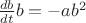 $
\frac{{db}}{{dt}}b =  - ab^2 
$