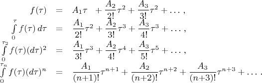$$
   \begin{array}{rcl}
      f(\tau)&=&A_1\tau^{\hphantom{2}}\, +\dfrac{A_2}{2!}\tau^2
                          +\dfrac{A_3}{3!}\tau^2+\ldots \,,\\
%
     \int\limits_0^{\tau}{f(\tau)}\,d{\tau}
             &=&\dfrac{A_1}{2!}\tau^2
                          +\dfrac{A_2}{3!}\tau^3+\dfrac{A_3}{4!}\tau^3+\ldots \,,\\
%
     \int\limits_0^{\tau_2}{f(\tau)}{(d\tau)^2}
             &=&\dfrac{A_1}{3!}\tau^3
                          +\dfrac{A_2}{4!}\tau^4+\dfrac{A_3}{5!}\tau^5+\ldots \,,\\
%
     \int\limits_0^{\tau_n}{f(\tau)}{(d\tau)^n}
             &=&\dfrac{A_1}{(n{+}1)!}\tau^{n{+}1}
               +\dfrac{A_2}{(n{+}2)!}\tau^{n{+}2}
               +\dfrac{A_3}{(n{+}3)!}\tau^{n{+}3}+\ldots \,.
   \end{array}
$$
