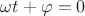 $\omega t+\varphi=0$
