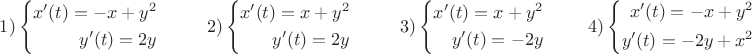 $1) \left\{\begin{aligned}
x'(t)=-x+y^2 \\
y'(t)= 2y
\end{aligned}\right\;\;\;\;\;\;\;\;\;2) \left\{\begin{aligned}
x'(t)=x+y^2 \\
y'(t)= 2y
\end{aligned}\right \;\;\;\;\;\;\;\;\; 3)\left\{\begin{aligned}
x'(t)=x+y^2 \\
y'(t)= -2y
\end{aligned}\right\;\;\;\;\;\;\;\;4)\left\{\begin{aligned}
x'(t)=-x+y^2 \\
y'(t)= -2y+x^2
\end{aligned}\right$