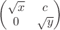 $\begin{pmatrix}
\sqrt{x} &c\\
0 &\sqrt{y}
\end{pmatrix}$