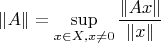 $$\|A\|= \sup_{x\in X, x\neq 0} \frac{\|Ax\|}{\|x\|}$$