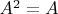 $A^2=A$