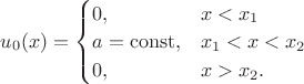 $u_0(x)=\begin{cases}0,&x<x_1 \\ a=\mathrm{const},&x_1<x<x_2 \\ 0,&x>x_2.\end{cases}$
