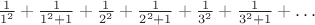 $\frac 1 {1^2}+\frac 1 {1^2+1}+\frac 1 {2^2}+\frac 1 {2^2+1}+\frac 1 {3^2}+\frac 1 {3^2+1}+\dots$