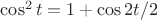 $\cos^2 t=1+\cos 2t/2 $