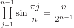 $$\prod_{j=1}^{n-1}\sin{\frac{\pi j}{n}}=\frac{n}{2^{n-1}}$$ $$\prod_{j=1}^{n-1}\sin{\frac{\pi j}{n}}=\frac{n}{2^{n-1}}$$