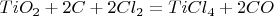 $TiO_2 + 2C + 2Cl_2 = TiCl_4 + 2CO$