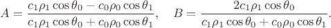 $$A = \frac{c_1\rho_1\cos\theta_0 - c_0\rho_0\cos\theta_1}{c_1\rho_1\cos\theta_0 + c_0\rho_0\cos\theta_1}, \quad B  = \frac{2c_1\rho_1\cos\theta_0}{c_1\rho_1\cos\theta_0 + c_0\rho_0\cos\theta_1}.$$