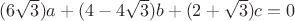 $(6\sqrt{3})a + (4 - 4\sqrt{3})b + (2 + \sqrt{3})c = 0 $