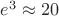 $e^3\approx20$