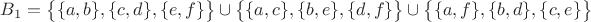 $B_1=\big\lbrace \lbrace a, b\rbrace,\lbrace c, d\rbrace, \lbrace e, f\rbrace\big \rbrace \cup \big\lbrace \lbrace a, c\rbrace, \lbrace b, e\rbrace, \lbrace d, f\rbrace\big \rbrace \cup \big\lbrace \lbrace a, f\rbrace, \lbrace b, d\rbrace, \lbrace c, e\rbrace \big \rbrace$