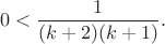 $$0<\frac {1}{(k+2)(k+1)}.$$