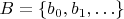 $B = \{ b_0, b_1, \ldots \}$