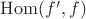 $\mathrm{Hom}(f',f)$
