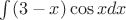 $\int(3-x)\cos xdx$