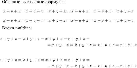 Обычные выключные формулы:
$$
x+y+z = x+y+z = x+y+z = x+y+z = x+y+z = x+y+z
$$
$$
x+y+z = x+y+z = x+y+z = x+y+z = x+y+z = x+y+z
$$

Блоки multline:%
\begin{multline*}
x+y+z = x+y+z = x+y+z = x+y+z  = \\ 
 = x+y+z = x+y+z = x+y+z = x+y+z
\end{multline*}% 
\begin{multline*}
x+y+z = x+y+z = x+y+z = x+y+z = \\ 
 = x+y+z = x+y+z = x+y+z = x+y+z
\end{multline*}