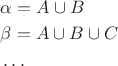 $
\begin{aligned}
& \alpha=A\cup{B}\\
& \beta=A\cup{B}\cup{C}\\
& \ldots
\end{aligned}
$