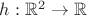 $h:\mathbb{R}^2\to\mathbb{R}$