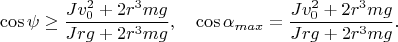 $$\cos\psi\ge\frac{Jv_0^2+2r^3mg}{Jrg+2r^3mg},\quad \cos\alpha_{max}=\frac{Jv_0^2+2r^3mg}{Jrg+2r^3mg}.$$