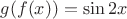 $g(f(x))=\sin {2x}$
