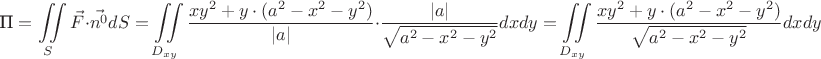$$\text{П} = \iint\limits_{S} \vec{F} \cdot \vec{n^{0}} dS = \iint\limits_{D_{xy}} \frac{xy^2 + y \cdot (a^2-x^2-y^2)}{|a|} \cdot \frac{|a|}{\sqrt{a^2-x^2-y^2}} dxdy = \iint\limits_{D_{xy}} \frac{xy^2+y \cdot (a^2-x^2-y^2)}{\sqrt{a^2-x^2-y^2}} dxdy$$