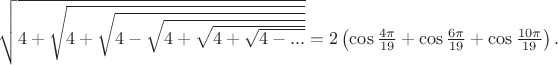 $
\sqrt{4+\sqrt{4+\sqrt{4-\sqrt{4+\sqrt{4+\sqrt{4-...}}}}}}=2\left(\cos\frac{4\pi}{19}+\cos\frac{6\pi}{19}+\cos\frac{10\pi}{19}\right).$