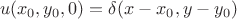 $$u(x_0,y_0,0)=\delta(x-x_0,y-y_0) $$
