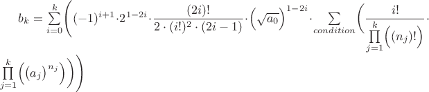 $b_k = \sum\limits_{i=0}^{k} \Biggl(  (-1)^{i+1} \cdot 2^{1-2i} \cdot \dfrac{ (2i)!  }{  2 \cdot (i!)^2 \cdot (2i-1)  } \cdot \Bigl( \sqrt{a_0} \Bigr)^{1-2i} \cdot      \sum\limits_{condition}^{} \biggl( \dfrac{i!}{ \prod\limits_{j=1}^{k} \Bigl( (n_j)! \Bigr) } \cdot \prod\limits_{j=1}^{k} \Bigl( \bigl( a_j \bigr)^{n_j} \Bigr) \biggr)      \Biggr) $