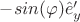 $-sin(\varphi)\hat{e}'_y$