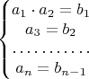 $$\left\{ \begin{matrix}a_{1}\cdot a_{2}=b_{1}\\
a_{3}=b_{2}\\
\hdotsfor{1}\\
a_{n}=b_{n-1}
\end{matrix}\right.$$