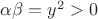 $\alpha\beta=y^2>0$