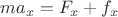 $\[m{a_x} = {F_x} + {f_x}\]$