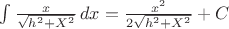 $\int \frac{x}{\sqrt{h^2+X^2}}\,dx=\frac{x^2}{2\sqrt{h^2+X^2}}+C$